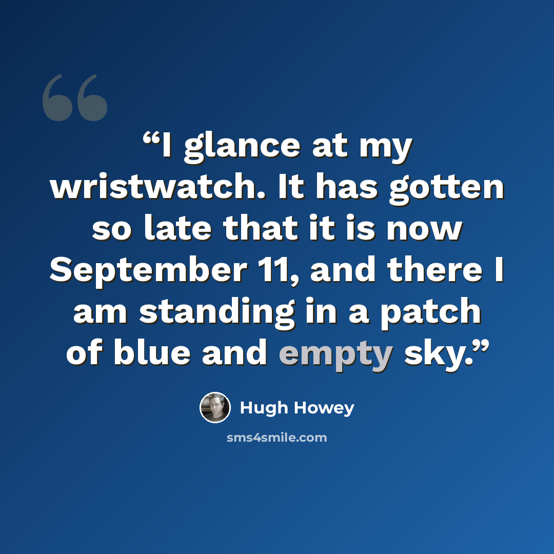 “I glance at my wristwatch. It has gotten so late that it is now September 11, and there I am standing in a patch of blue and empty sky.” quote by Hugh Howey