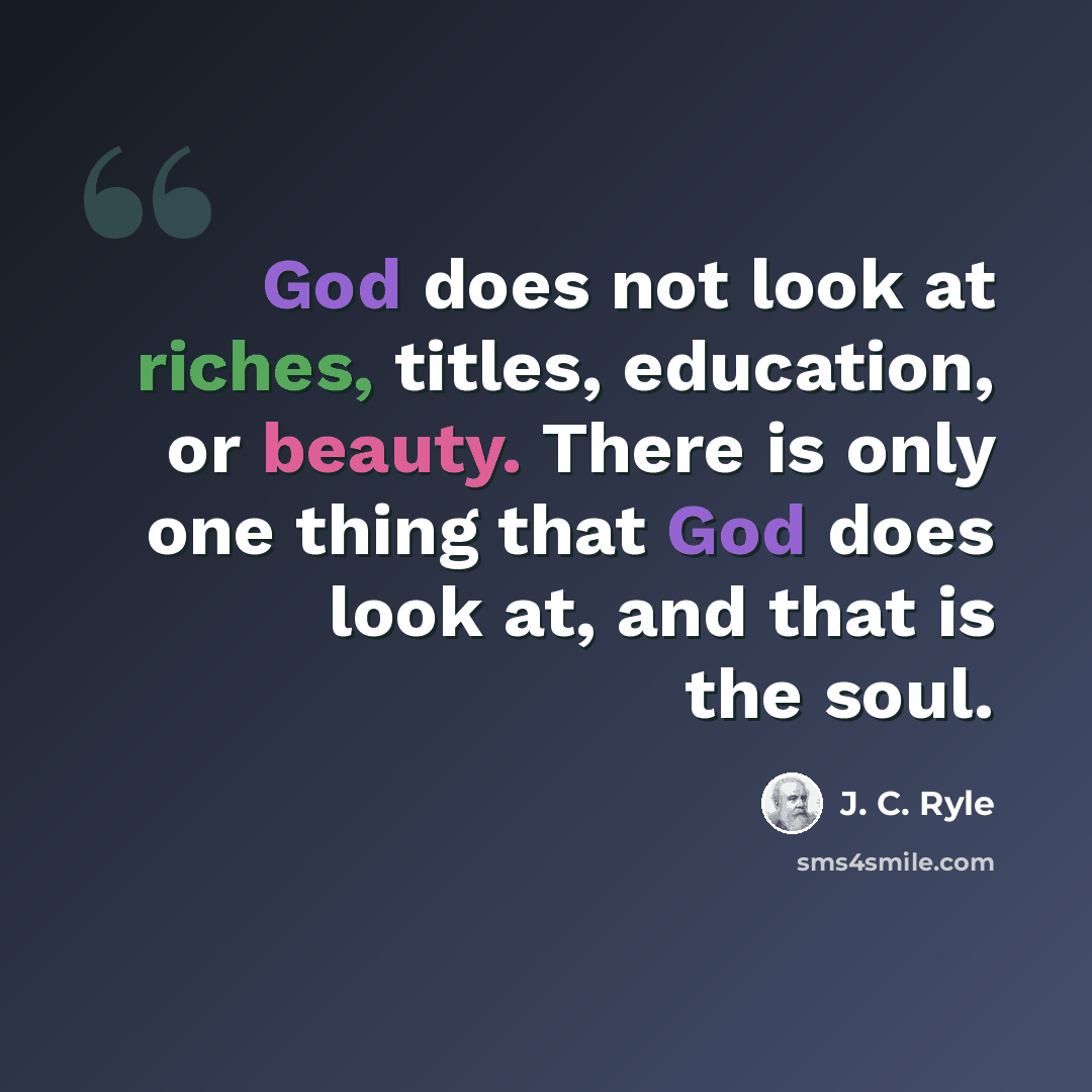 “God does not look at riches, titles, education, or beauty. There is only one thing that God does look at, and that is the soul.” quote by J. C. Ryle