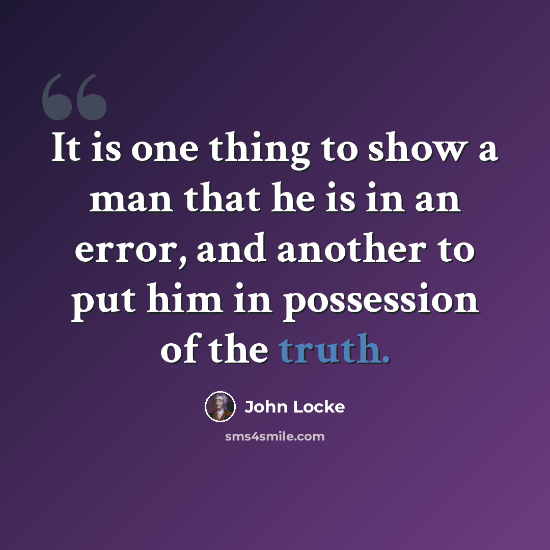 “It is one thing to show a man that he is in an error, and another to put him in possession of the truth.” quote by John Locke