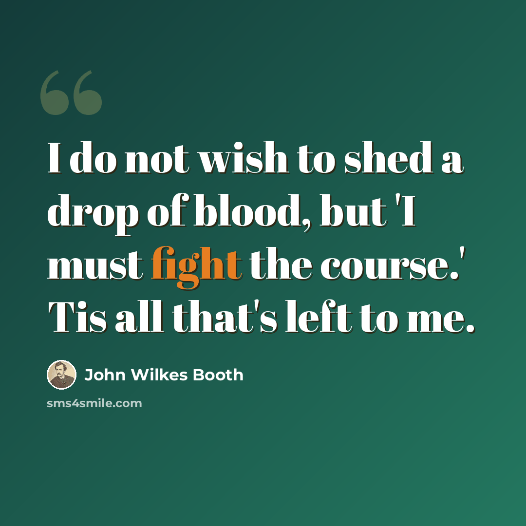 “I do not wish to shed a drop of blood, but 'I must fight the course.' Tis all that's left to me.” quote by John Wilkes Booth