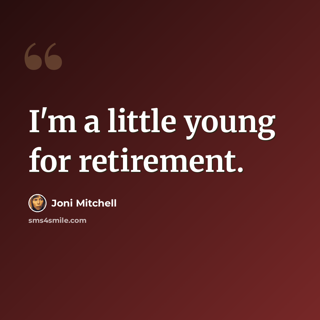 “I'm a little young for retirement.” quote by Joni Mitchell