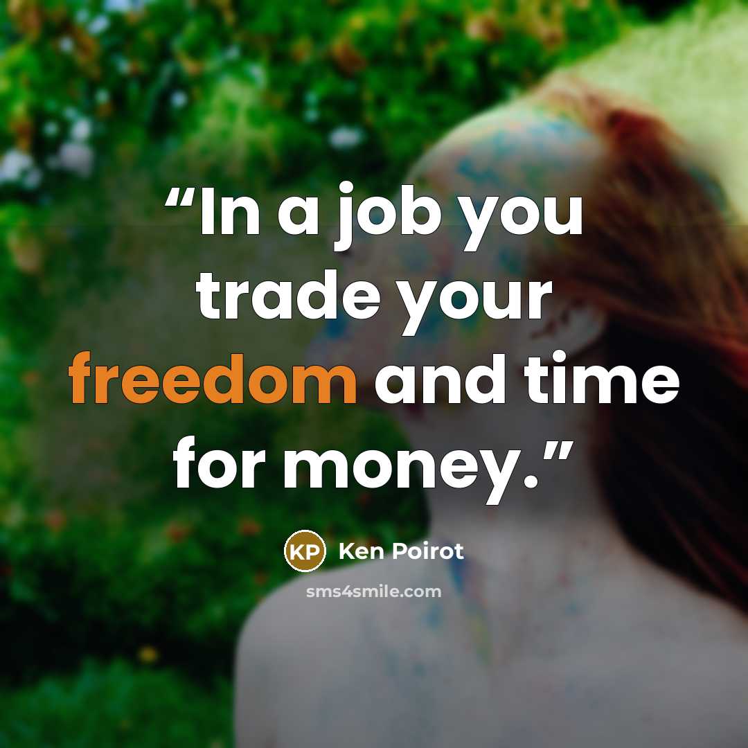 “In a job you trade your freedom and time for money.” quote by Ken Poirot