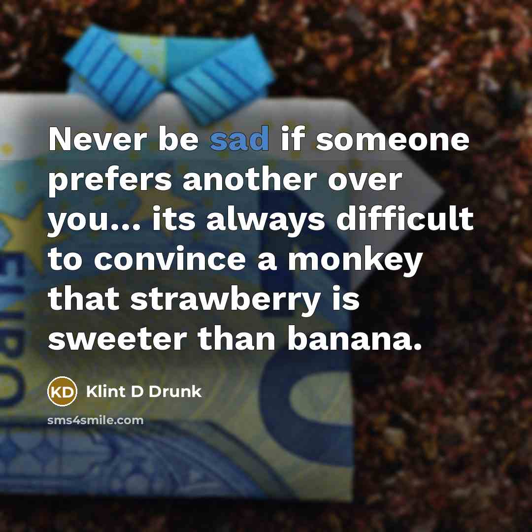 “Never be sad if someone prefers another over you… its always difficult to convince a monkey that strawberry is sweeter than banana.” quote by Klint D Drunk