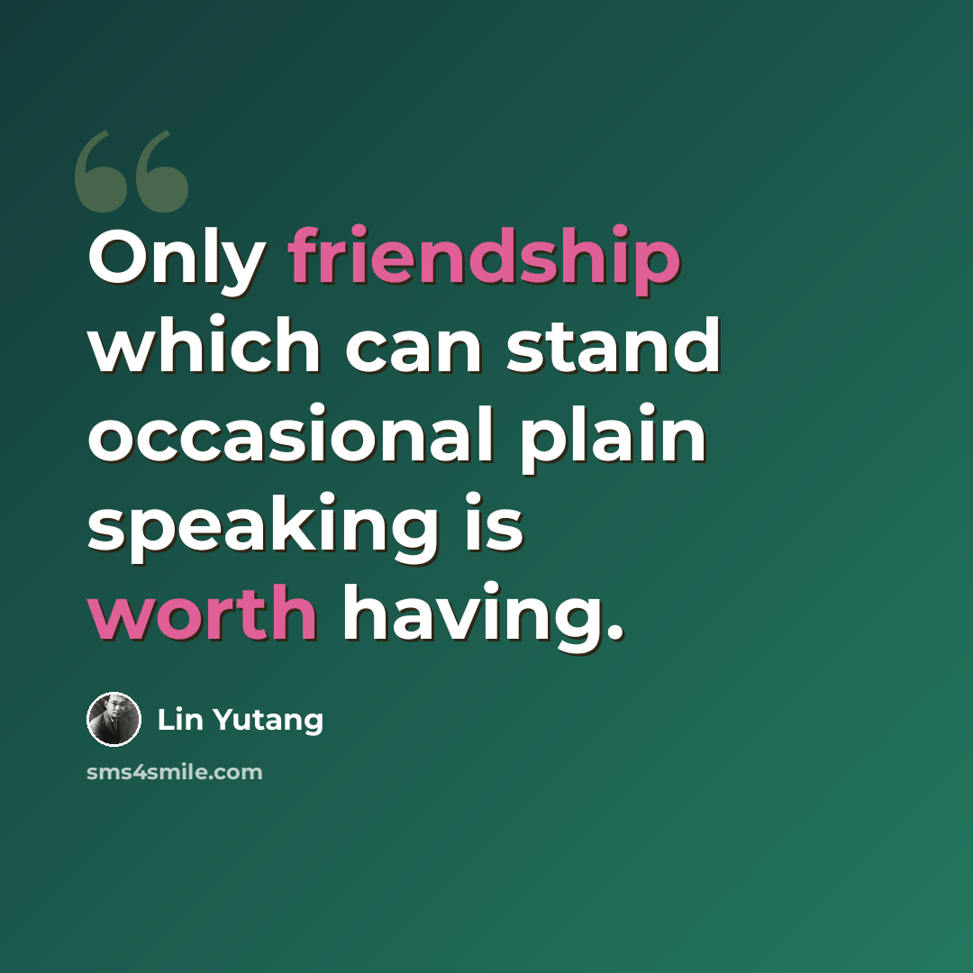 “Only friendship which can stand occasional plain speaking is worth having.” quote by Lin Yutang
