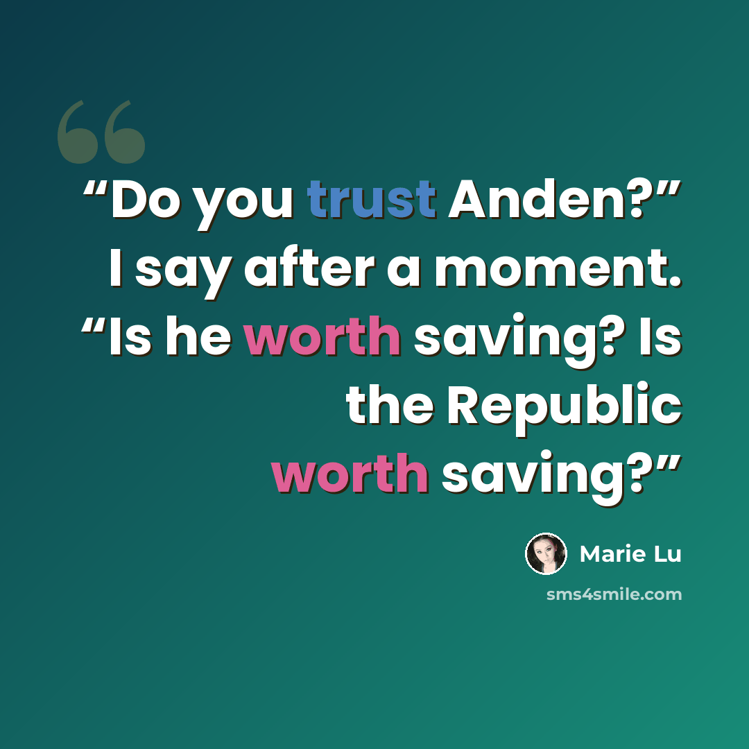 “Do you trust Anden?” I say after a moment. “Is he worth saving? Is the Republic worth saving?” quote by Marie Lu