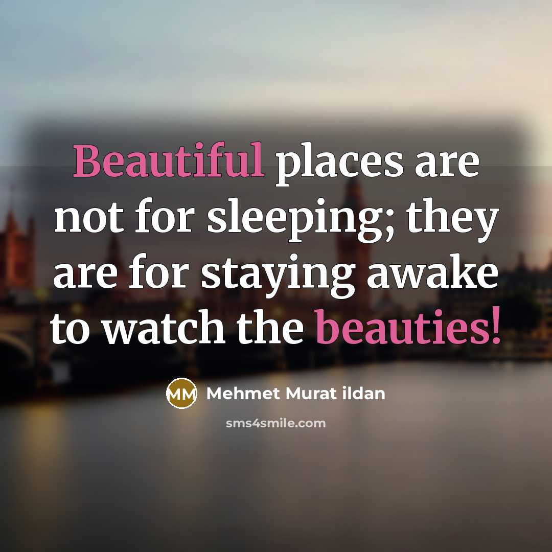 “Beautiful places are not for sleeping; they are for staying awake to watch the beauties!” quote by Mehmet Murat Ildan
