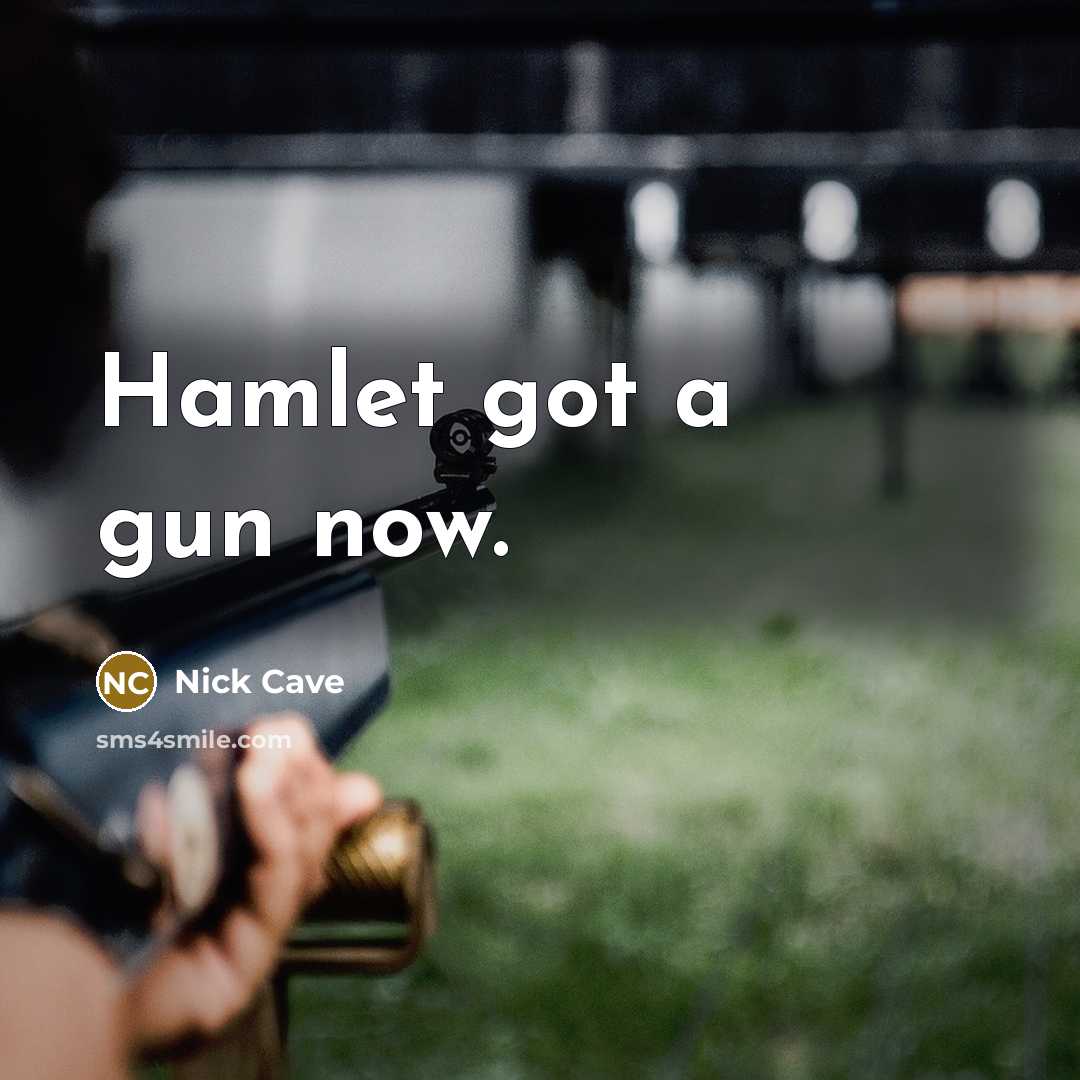 “Hamlet got a gun now.” quote by Nick Cave