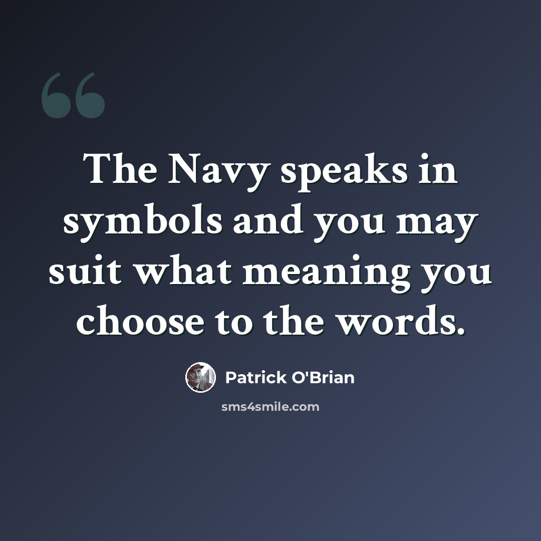 “The Navy speaks in symbols and you may suit what meaning you choose to the words.” quote by Patrick O'Brian