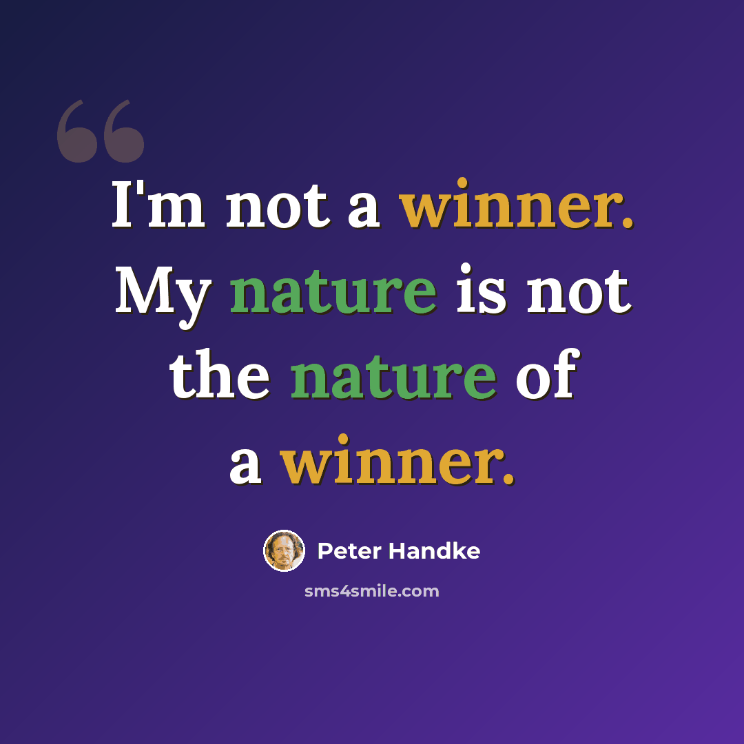 “I'm not a winner. My nature is not the nature of a winner.” quote by Peter Handke