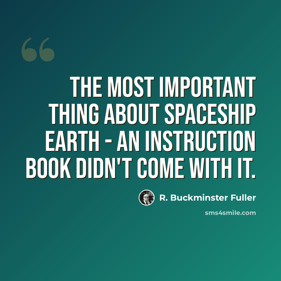 “The most important thing about Spaceship Earth - an instruction book didn't come with it.” quote by R. Buckminster Fuller