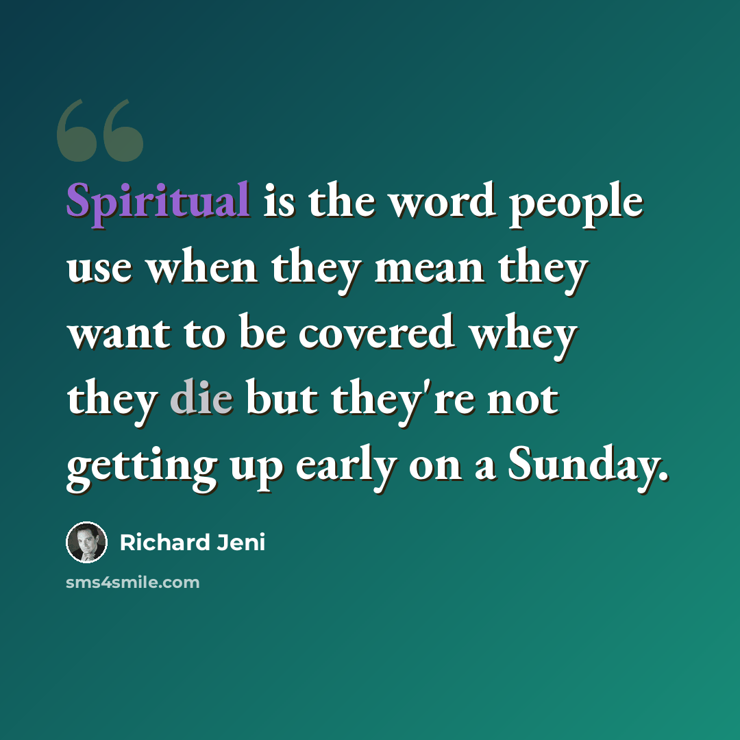 “Spiritual is the word people use when they mean they want to be covered whey they die but they're not getting up early on a Sunday.” quote by Richard Jeni