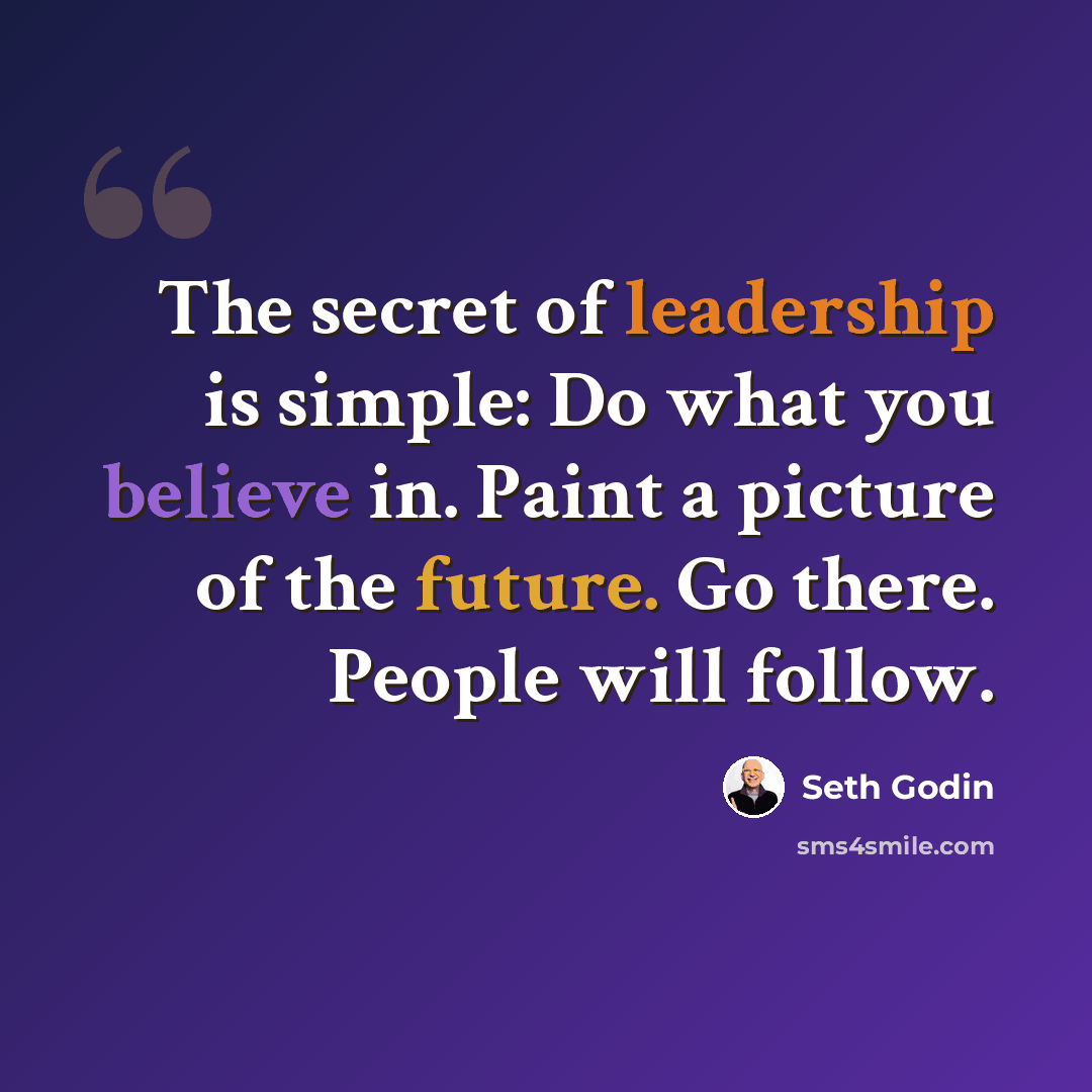 “The secret of leadership is simple: Do what you believe in. Paint a picture of the future. Go there. People will follow.” quote by Seth Godin