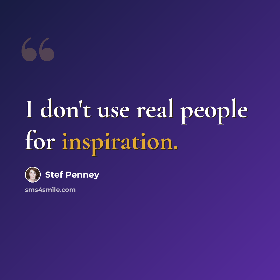 “I don't use real people for inspiration.” quote by Stef Penney