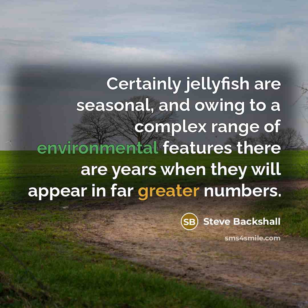 “Certainly jellyfish are seasonal, and owing to a complex range of environmental features there are years when they will appear in far greater numbers.” quote by Steve Backshall