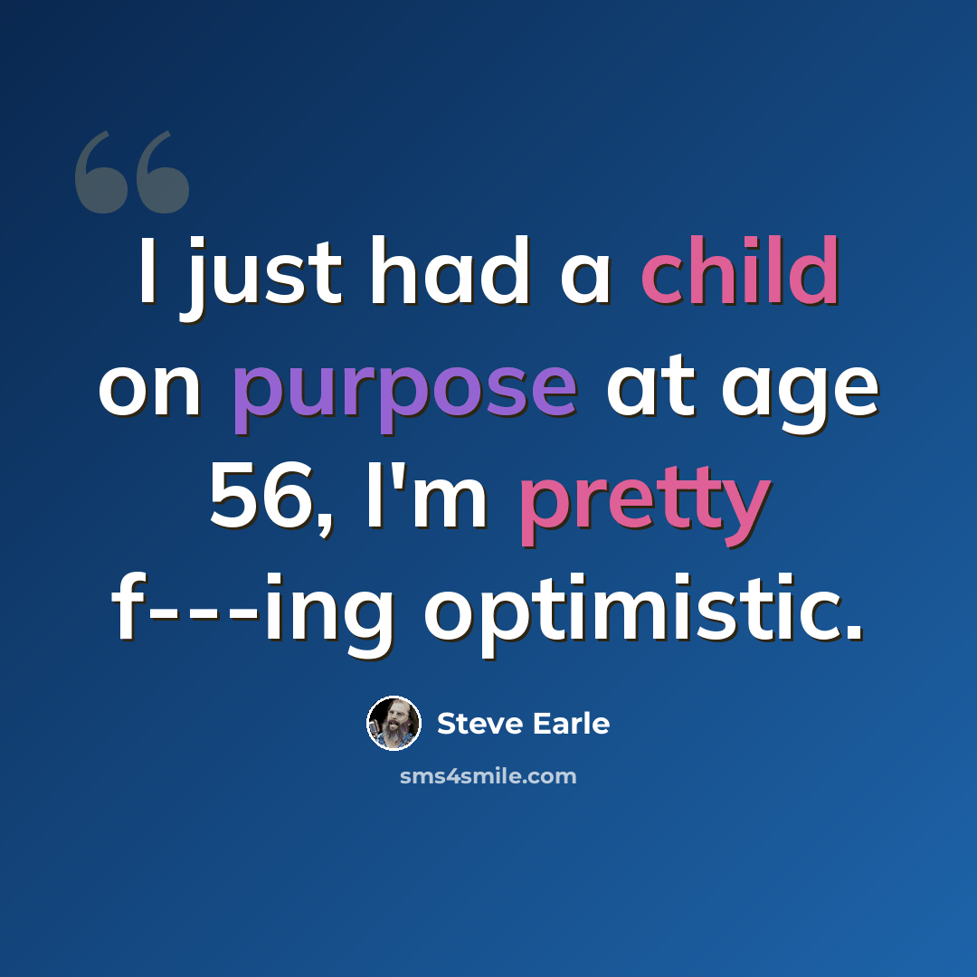 “I just had a child on purpose at age 56, I'm pretty f---ing optimistic.” quote by Steve Earle