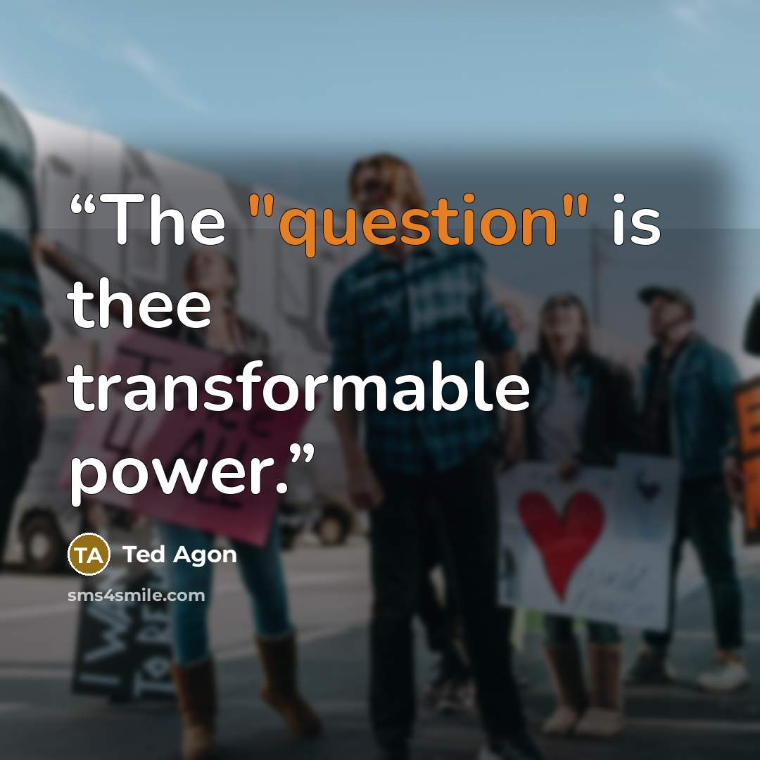 “The "question" is thee transformable power.” quote by Ted Agon