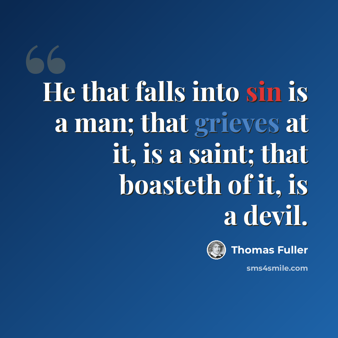 “He that falls into sin is a man; that grieves at it, is a saint; that boasteth of it, is a devil.” quote by Thomas Fuller