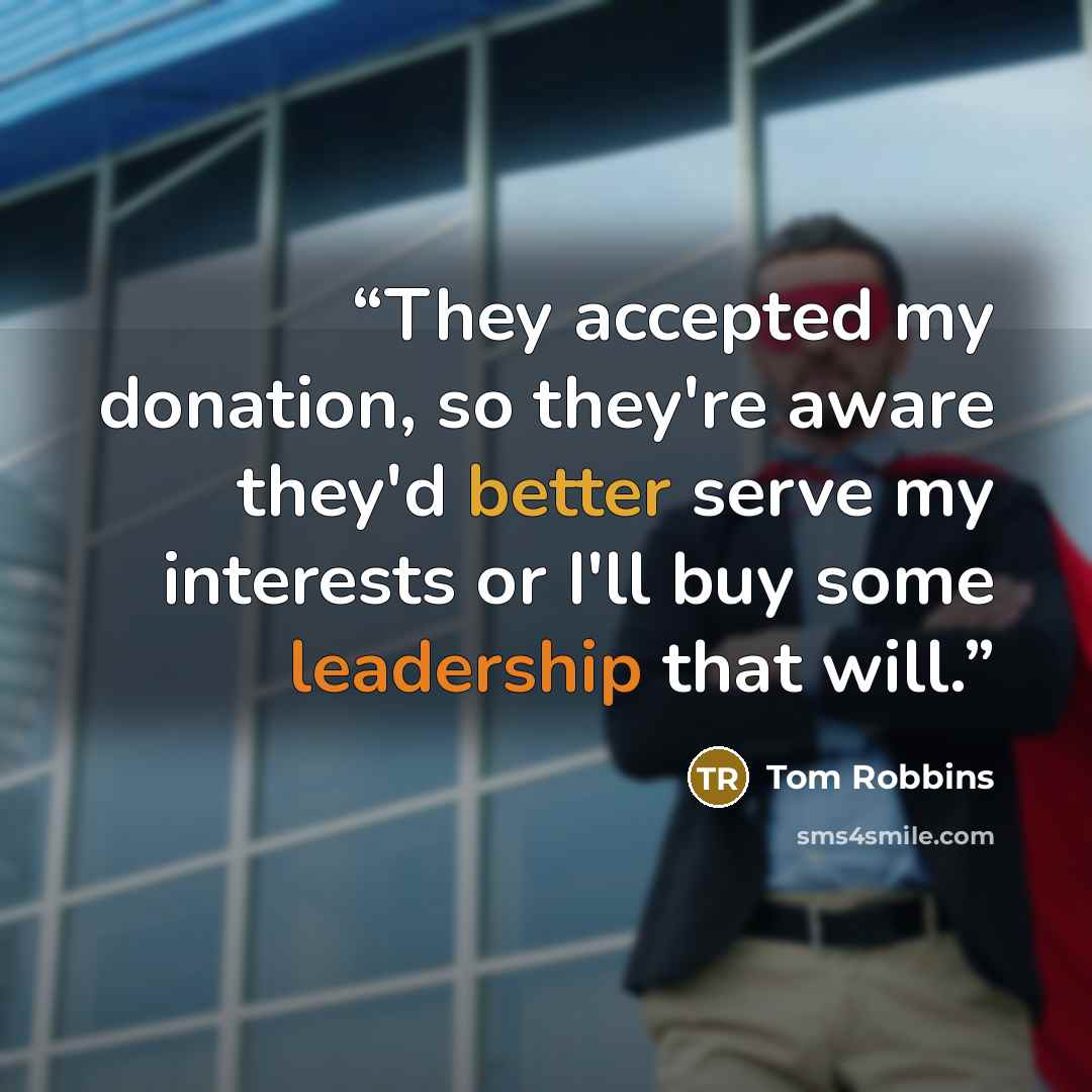“They accepted my donation, so they're aware they'd better serve my interests or I'll buy some leadership that will.” quote by Tom Robbins