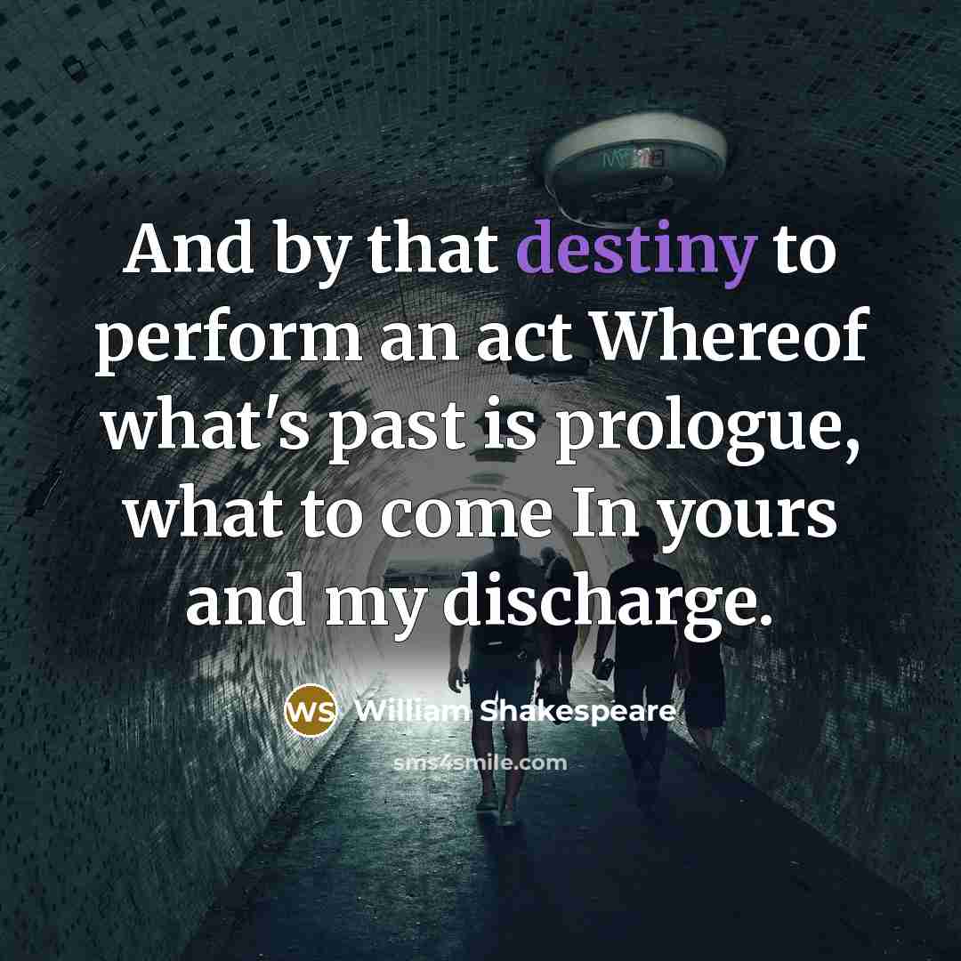 “And by that destiny to perform an act Whereof what's past is prologue, what to come In yours and my discharge.” quote by William Shakespeare
