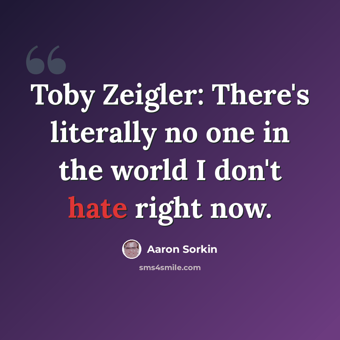 “Toby Zeigler: There's literally no one in the world I don't hate right now.” quote by Aaron Sorkin