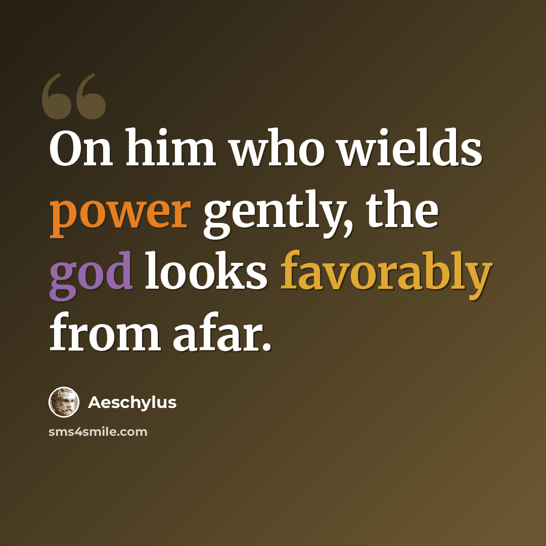 “On him who wields power gently, the god looks favorably from afar.” quote by Aeschylus