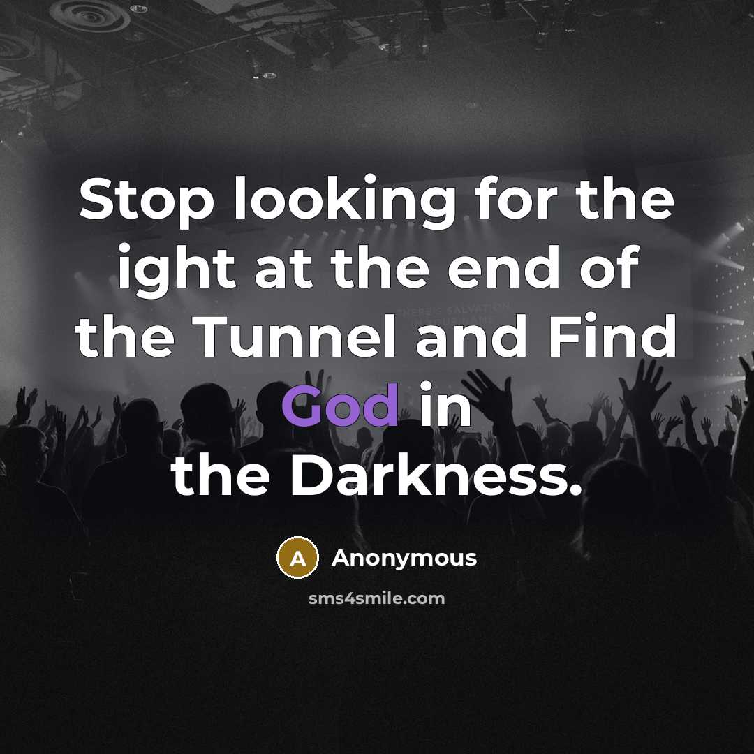 “Stop looking for the ight at the end of the Tunnel and Find God in the Darkness.” quote by Anonymous