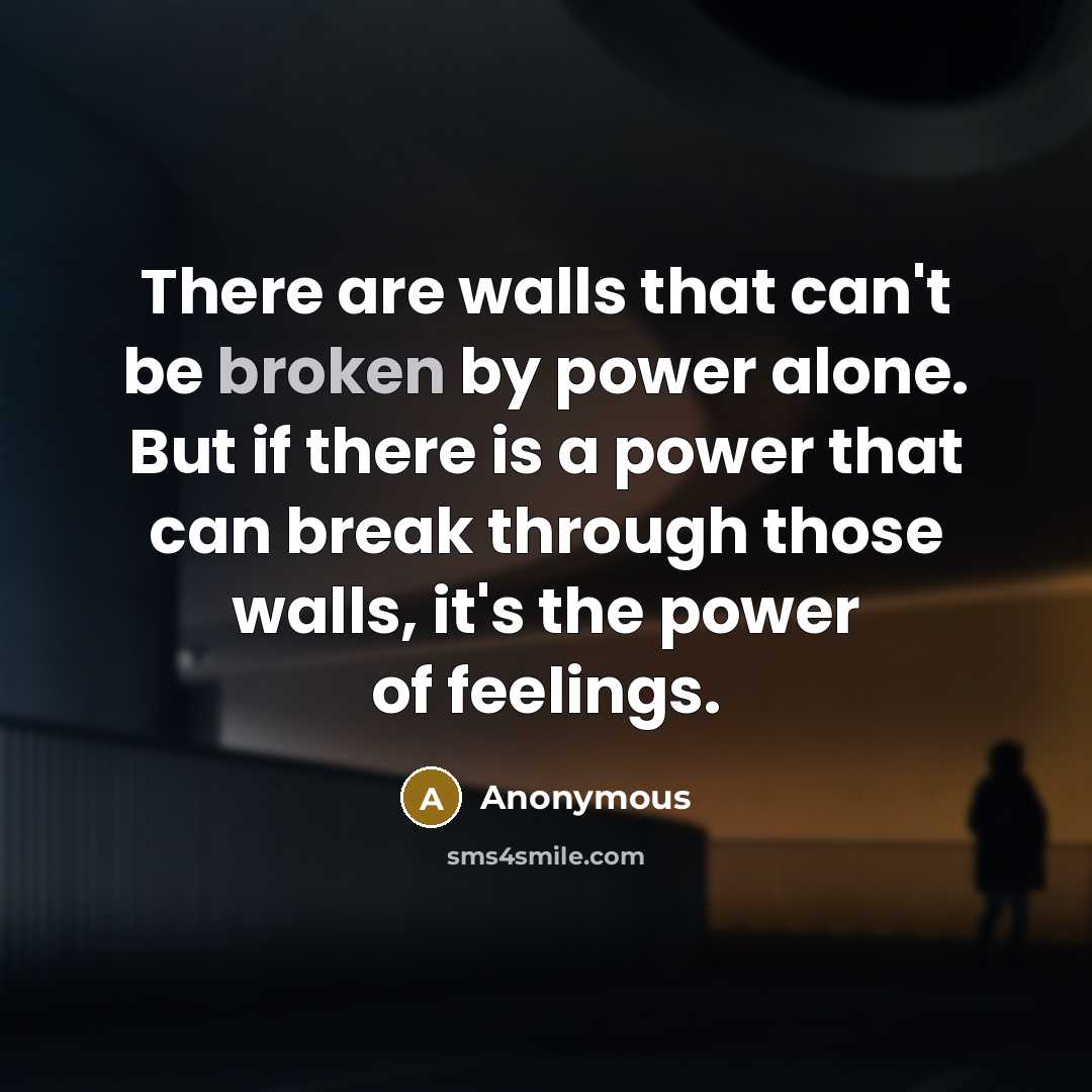 “There are walls that can't be broken by power alone. But if there is a power that can break through those walls, it's the power of feelings.” quote by Anonymous