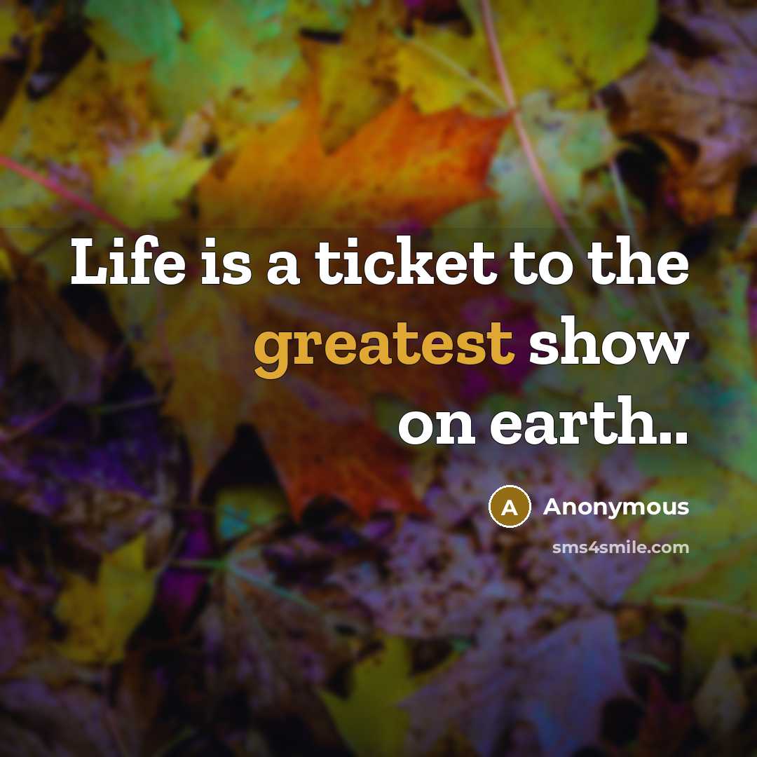 “Life is a ticket to the greatest show on earth..” quote by Anonymous