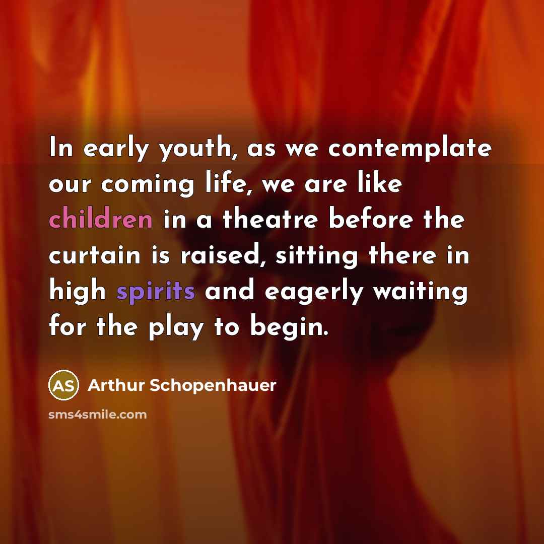 “In early youth, as we contemplate our coming life, we are like children in a theatre before the curtain is raised, sitting there in high spirits and eagerly waiting for the play to begin.” quote by Arthur Schopenhauer