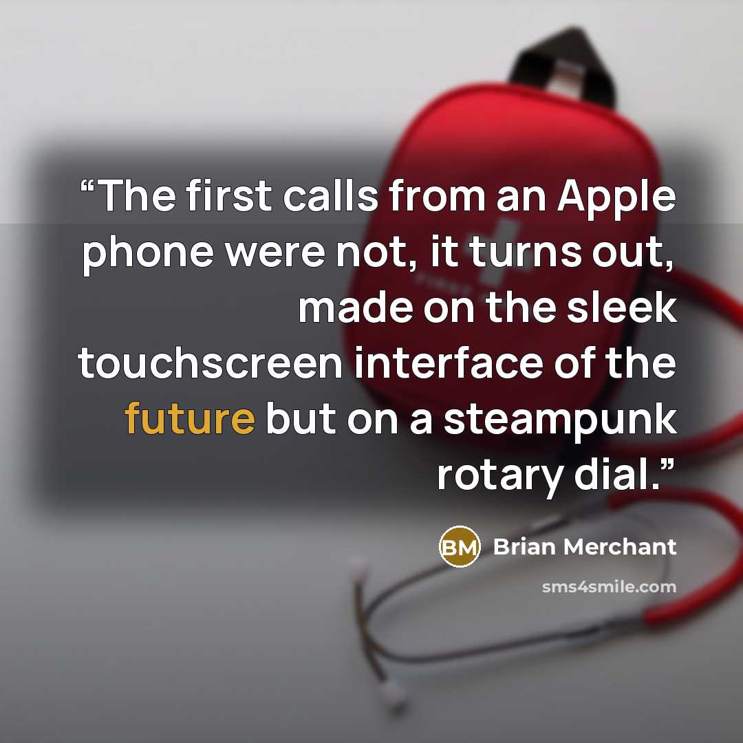 “The first calls from an Apple phone were not, it turns out, made on the sleek touchscreen interface of the future but on a steampunk rotary dial.” quote by Brian Merchant