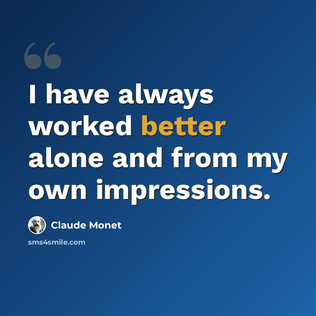 “I have always worked better alone and from my own impressions.” quote by Claude Monet