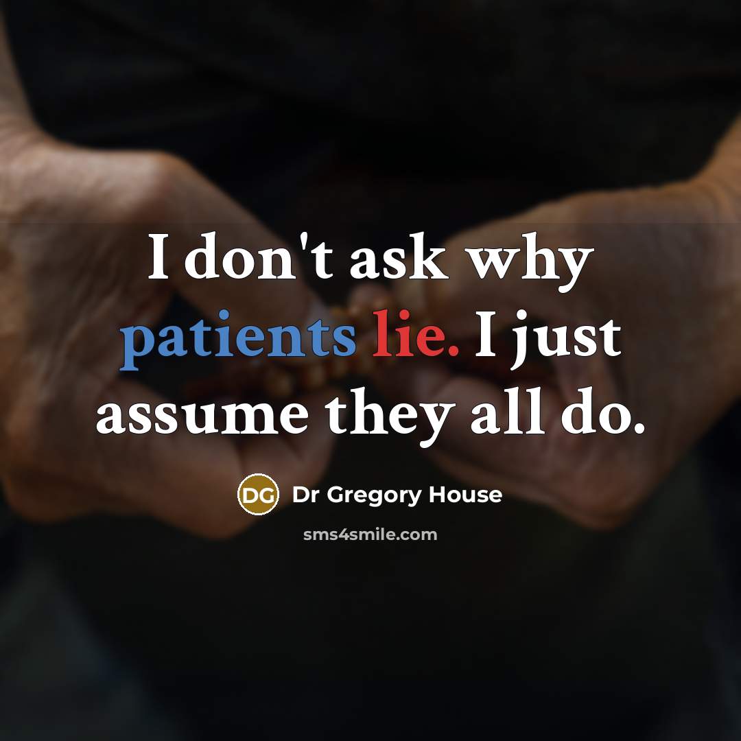 “I don't ask why patients lie. I just assume they all do.” quote by Dr Gregory House