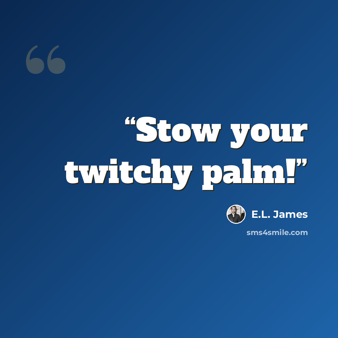 “Stow your twitchy palm!” quote by E.L. James