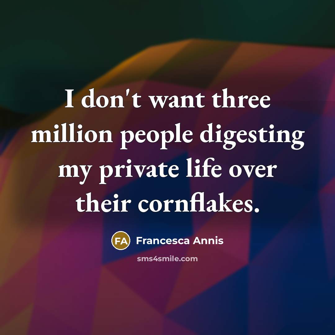 “I don't want three million people digesting my private life over their cornflakes.” quote by Francesca Annis