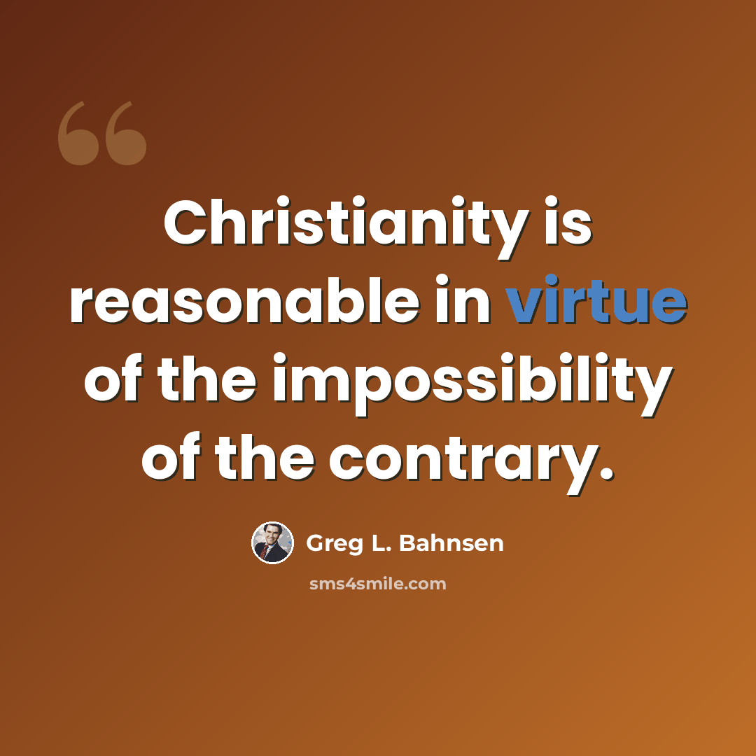 “Christianity is reasonable in virtue of the impossibility of the contrary.” quote by Greg L. Bahnsen
