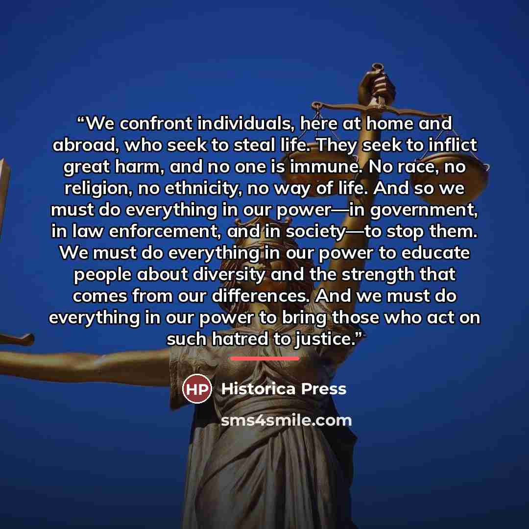“We confront individuals, here at home and abroad, who seek to steal life. They seek to inflict great harm, and no one is immune. No race, no religion, no ethnicity, no way of life. And so we must do everything in our power—in government, in law enforcement, and in society—to stop them. We must do…” quote by Historica Press