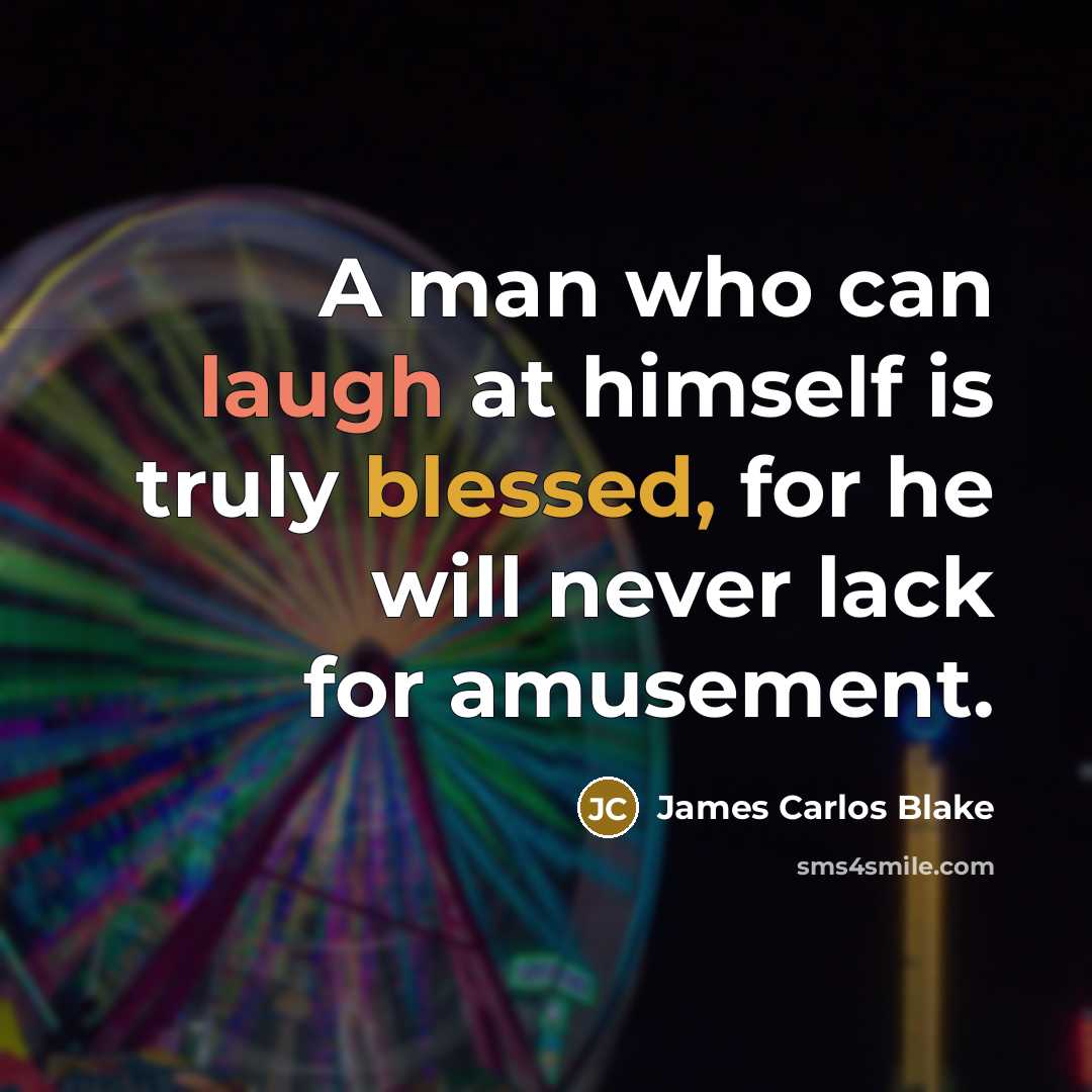 “A man who can laugh at himself is truly blessed, for he will never lack for amusement.” quote by James Carlos Blake