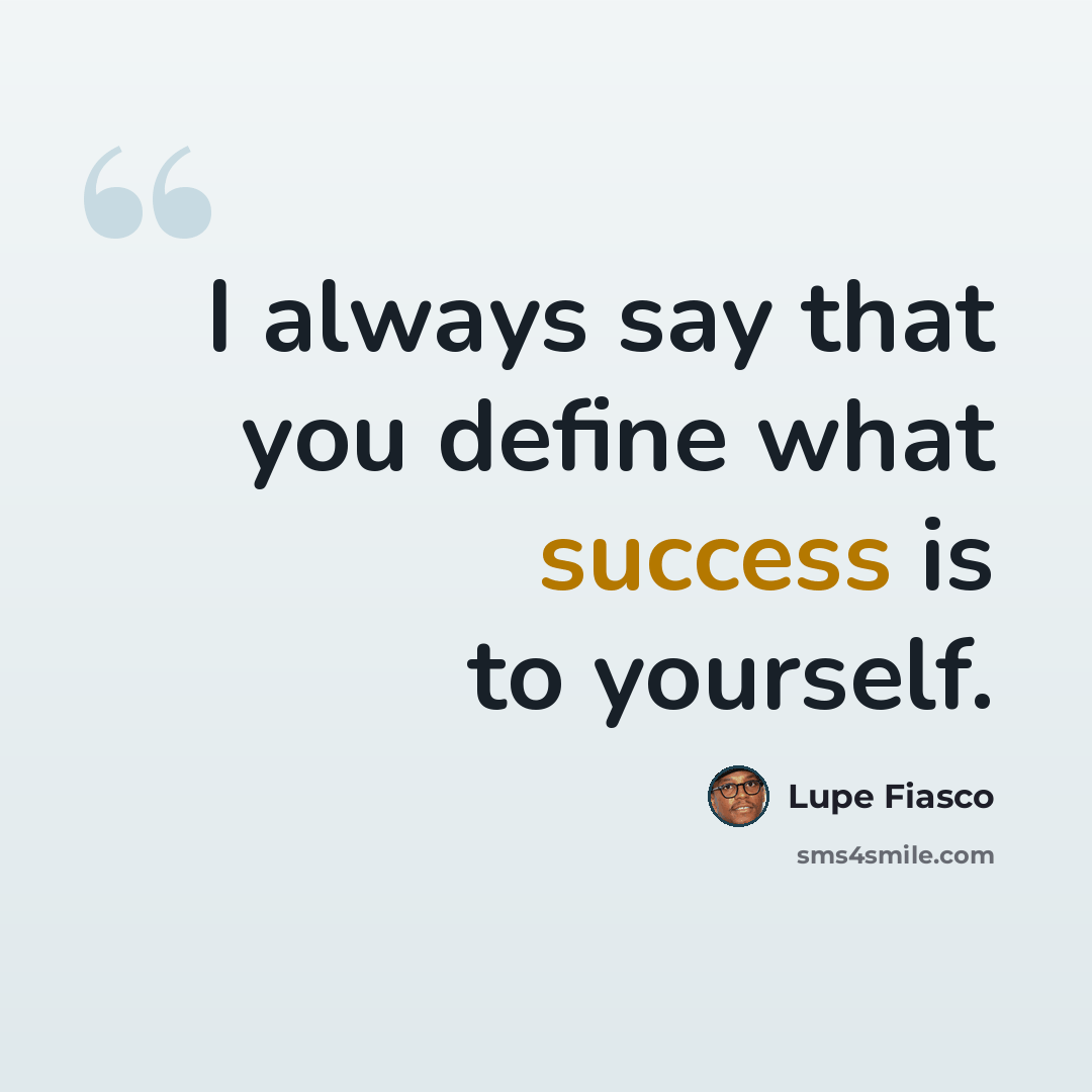 “I always say that you define what success is to yourself.” quote by Lupe Fiasco