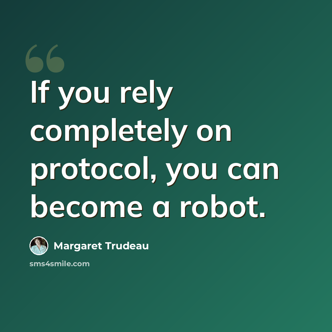 “If you rely completely on protocol, you can become a robot.” quote by Margaret Trudeau