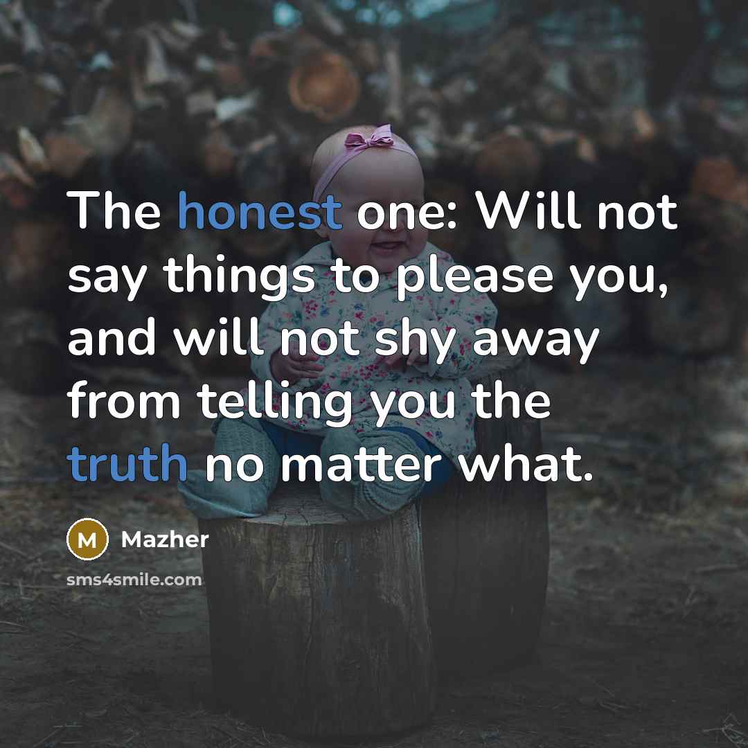 “The honest one: Will not say things to please you, and will not shy away from telling you the truth no matter what.” quote by Mazher