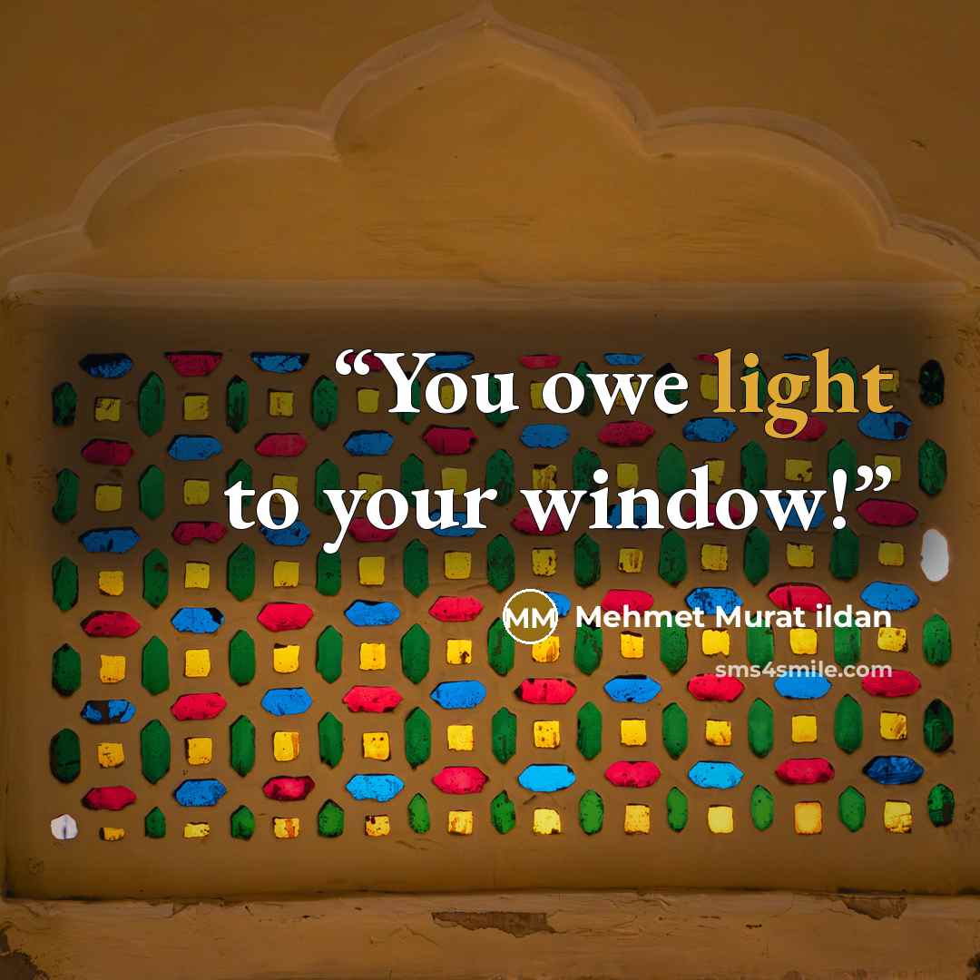 “You owe light to your window!” quote by Mehmet Murat ildan
