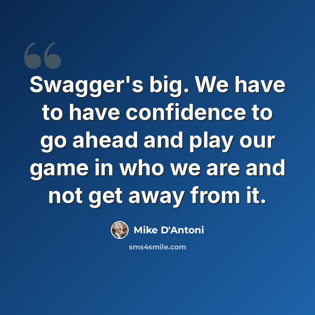 “Swagger's big. We have to have confidence to go ahead and play our game in who we are and not get away from it.” quote by Mike D'Antoni