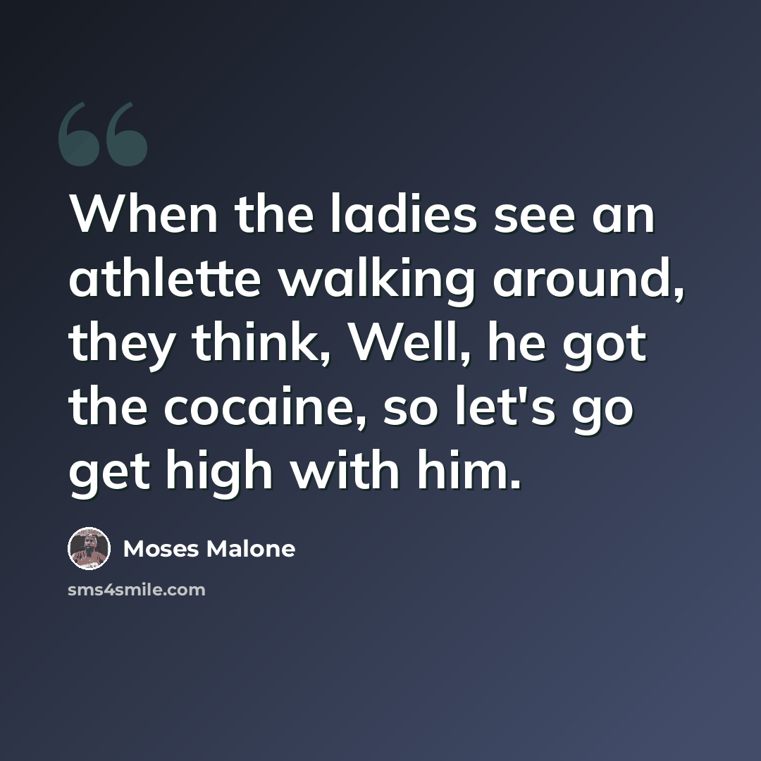 “When the ladies see an athlette walking around, they think, Well, he got the cocaine, so let's go get high with him.” quote by Moses Malone