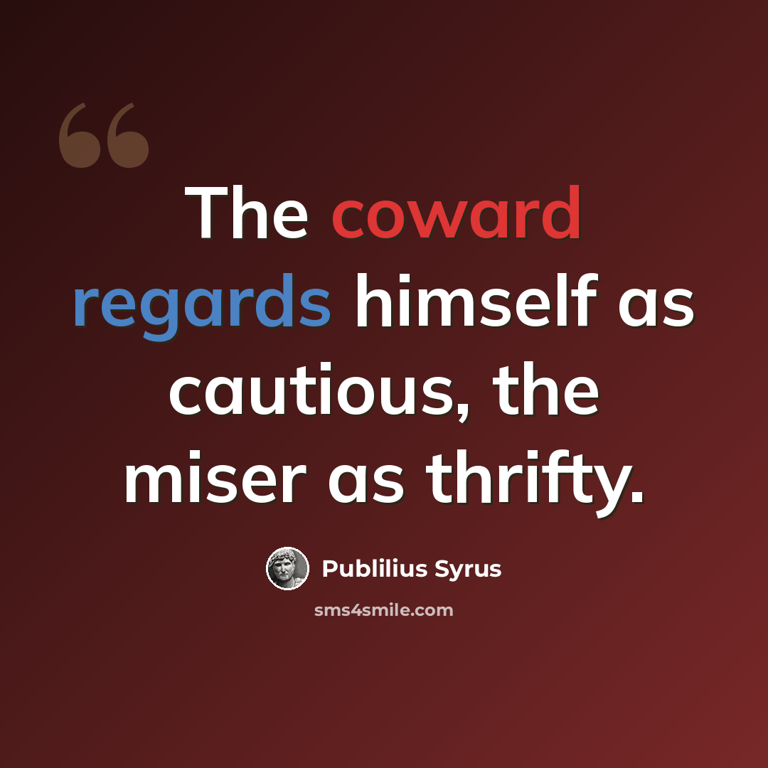 “The coward regards himself as cautious, the miser as thrifty.” quote by Publilius Syrus