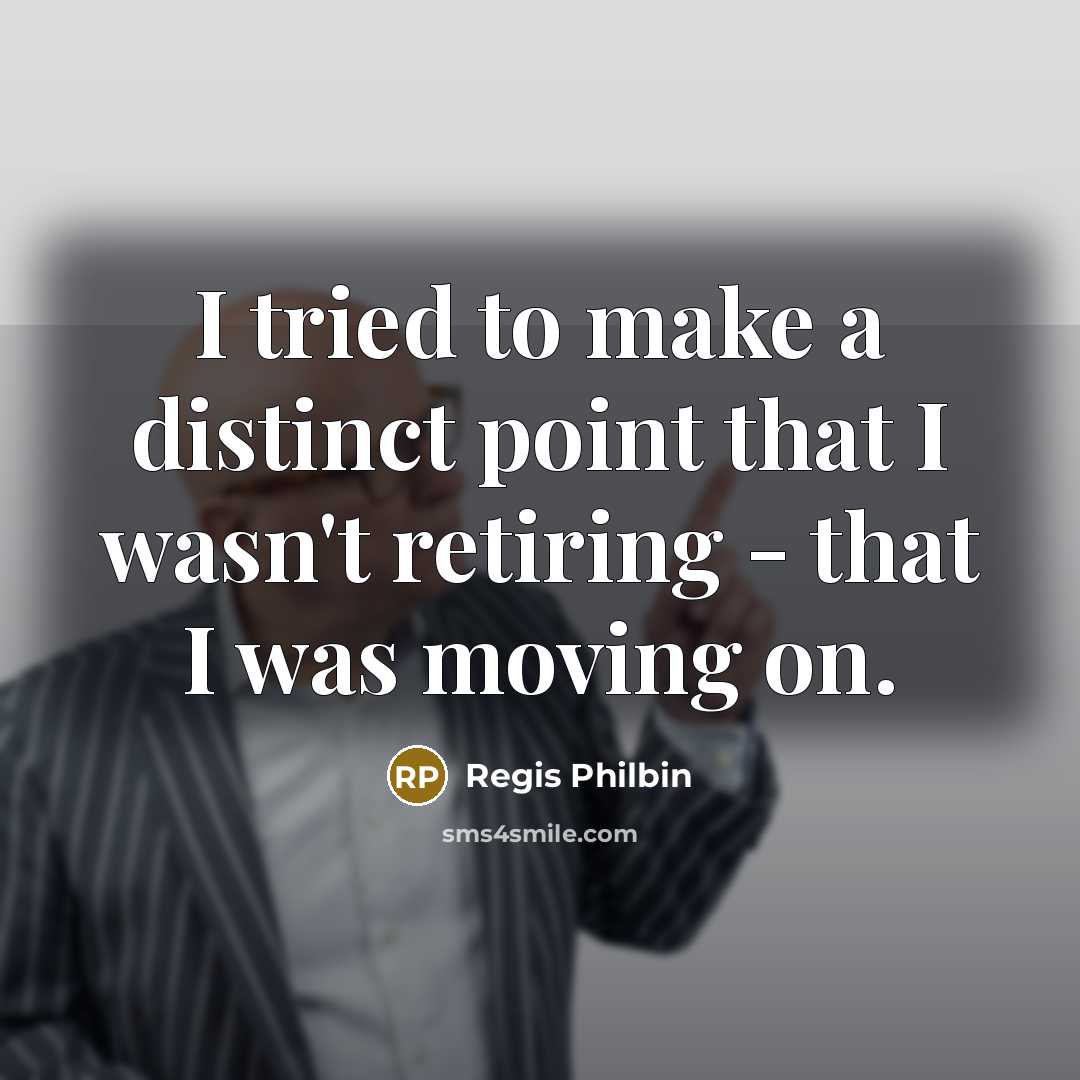 “I tried to make a distinct point that I wasn't retiring - that I was moving on.” quote by Regis Philbin