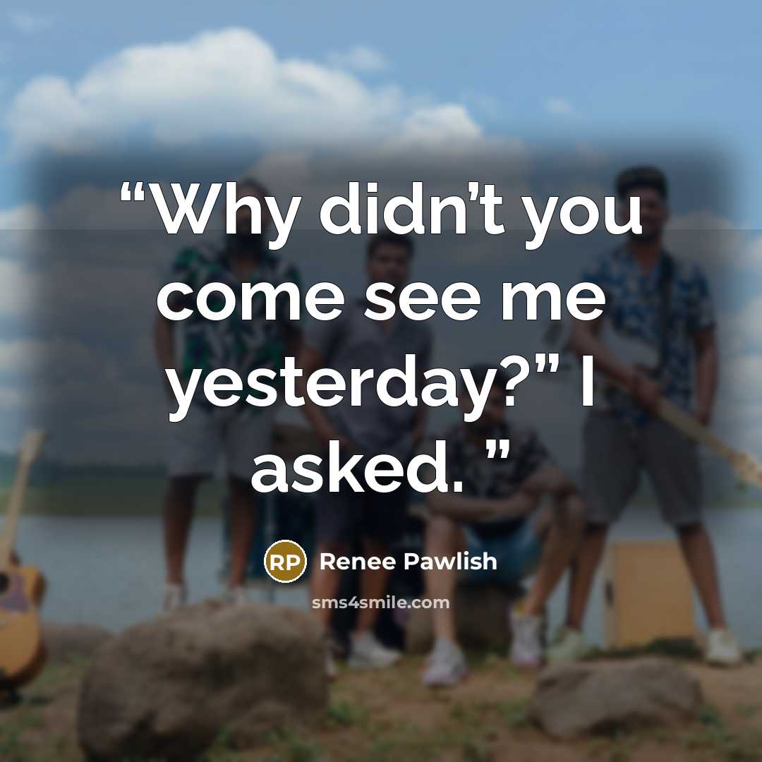 “Why didn’t you come see me yesterday?” I asked.” quote by Renee Pawlish
