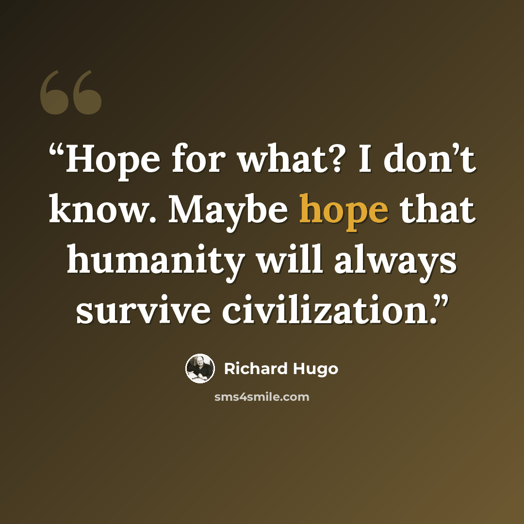 “Hope for what? I don’t know. Maybe hope that humanity will always survive civilization.” quote by Richard Hugo