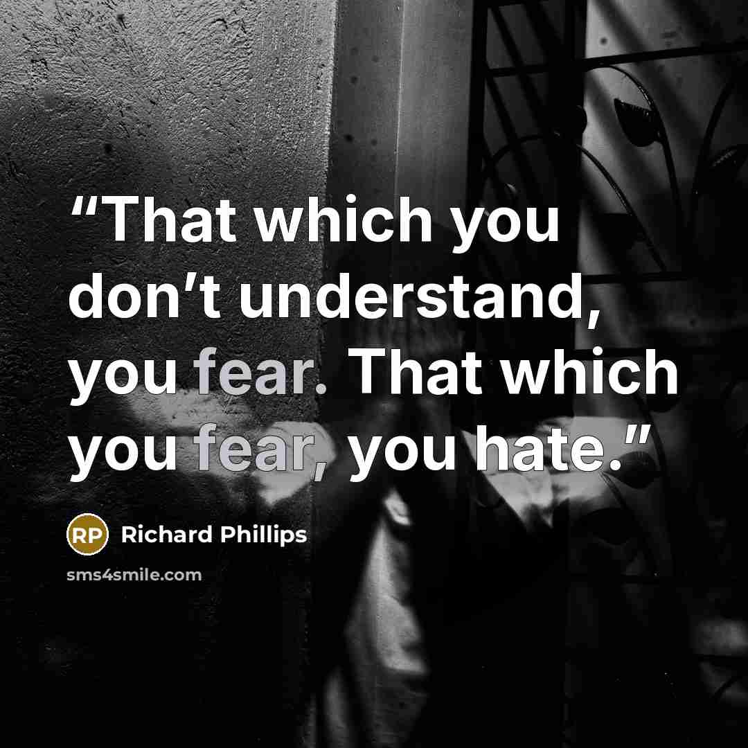 “That which you don’t understand, you fear. That which you fear, you hate.” quote by Richard Phillips
