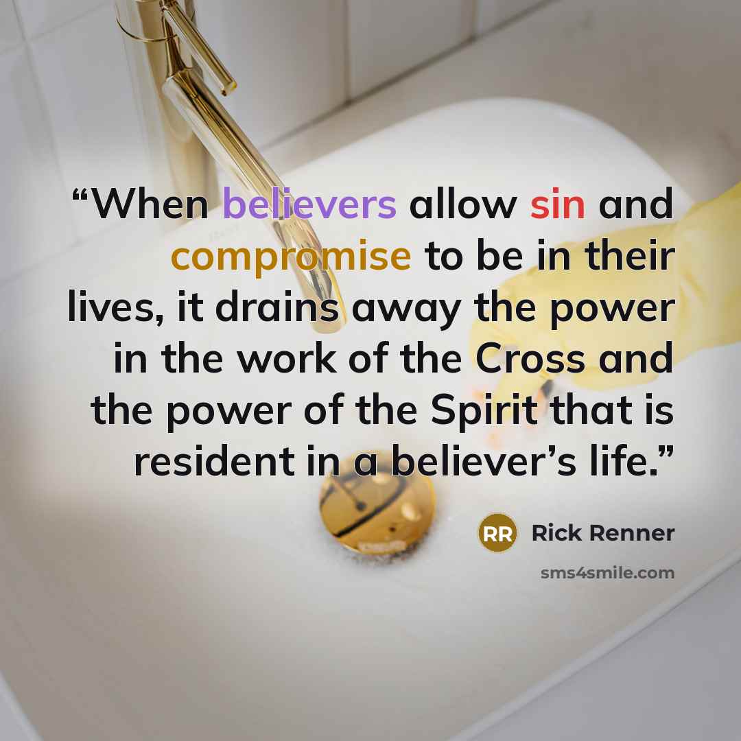 “When believers allow sin and compromise to be in their lives, it drains away the power in the work of the Cross and the power of the Spirit that is resident in a believer’s life.” quote by Rick Renner