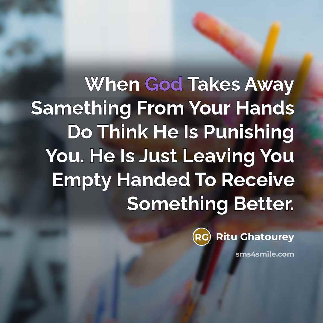 “When God Takes Away Samething From Your Hands Do Think He Is Punishing You. He Is Just Leaving You Empty Handed To Receive Something Better.” quote by Ritu Ghatourey